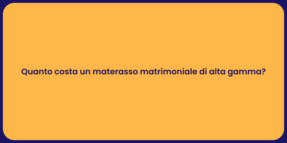 Quanto costa un materasso matrimoniale di alta gamma?