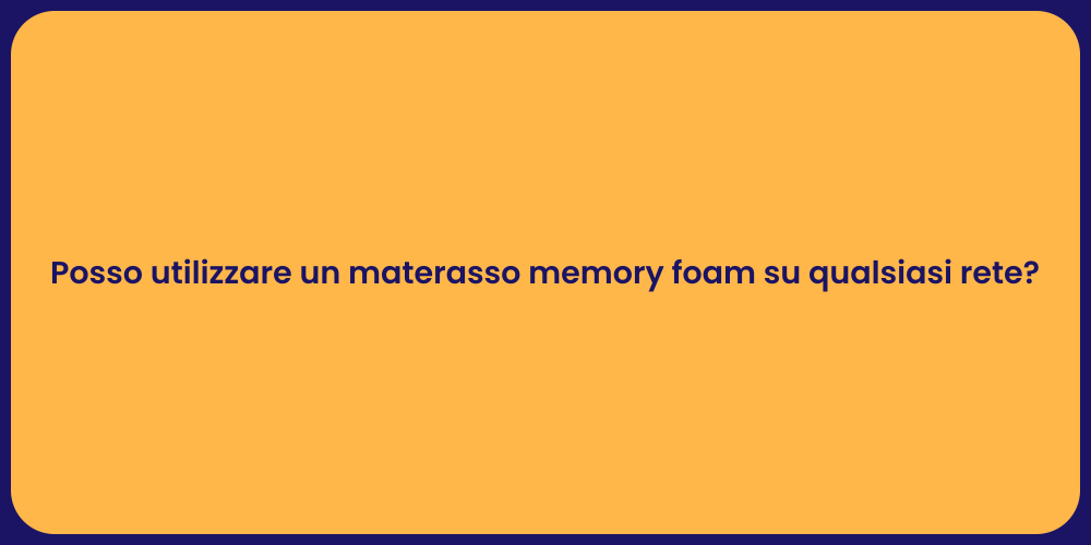 Posso utilizzare un materasso memory foam su qualsiasi rete?