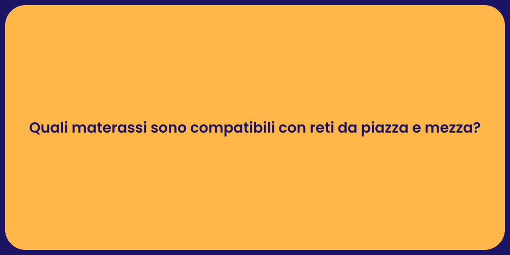 Quali materassi sono compatibili con reti da piazza e mezza?