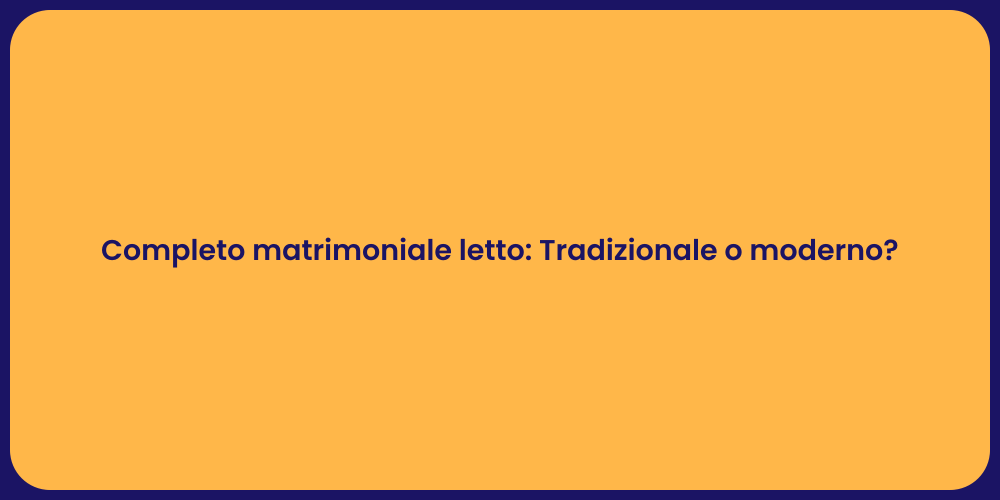 Completo matrimoniale letto: Tradizionale o moderno?