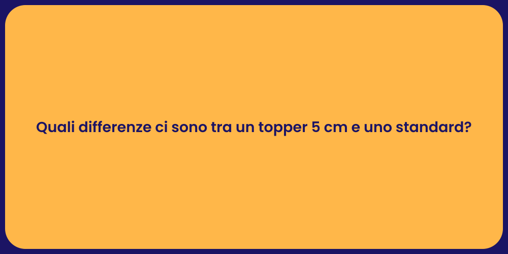 Quali differenze ci sono tra un topper 5 cm e uno standard?