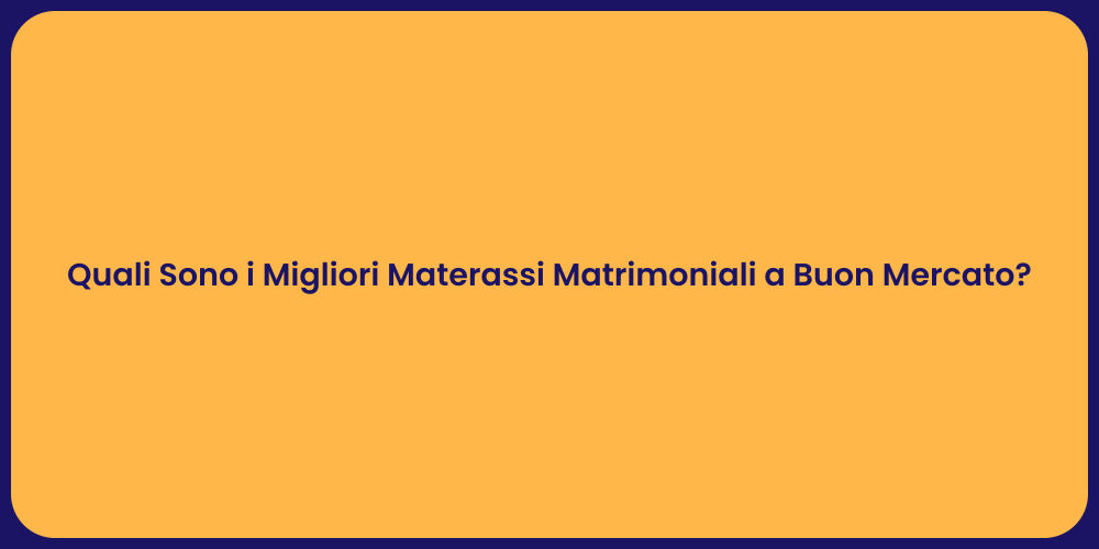 Quali Sono i Migliori Materassi Matrimoniali a Buon Mercato?