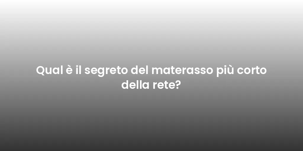 Qual è il segreto del materasso più corto della rete?