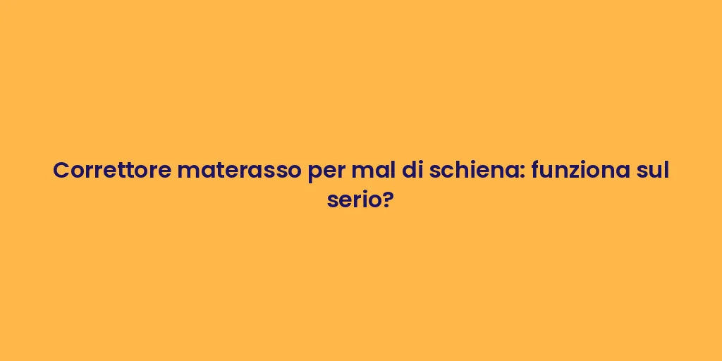 Correttore materasso per mal di schiena: funziona sul serio?
