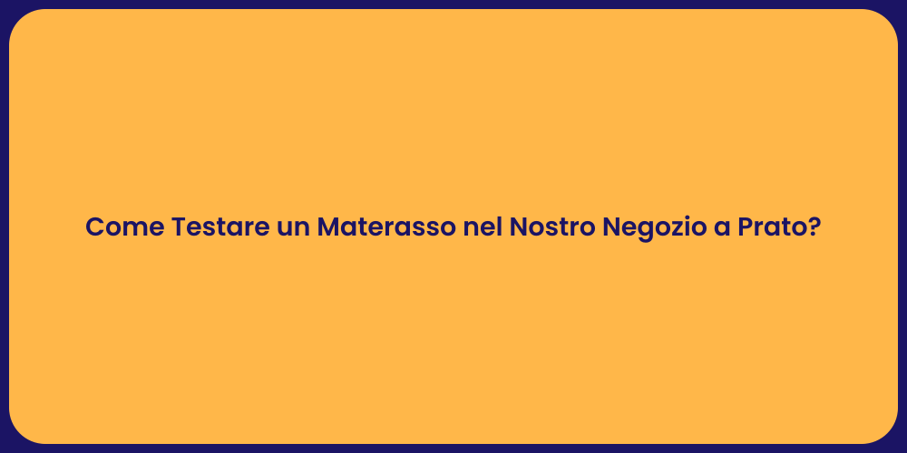 Come Testare un Materasso nel Nostro Negozio a Prato?