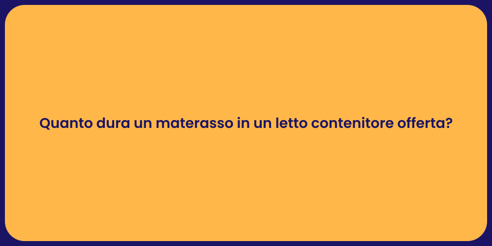 Quanto dura un materasso in un letto contenitore offerta?