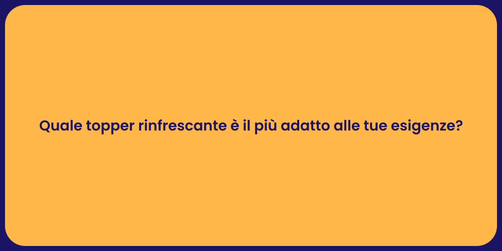 Quale topper rinfrescante è il più adatto alle tue esigenze?