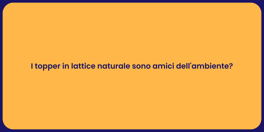 I topper in lattice naturale sono amici dell'ambiente?