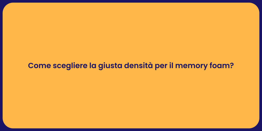 Come scegliere la giusta densità per il memory foam?