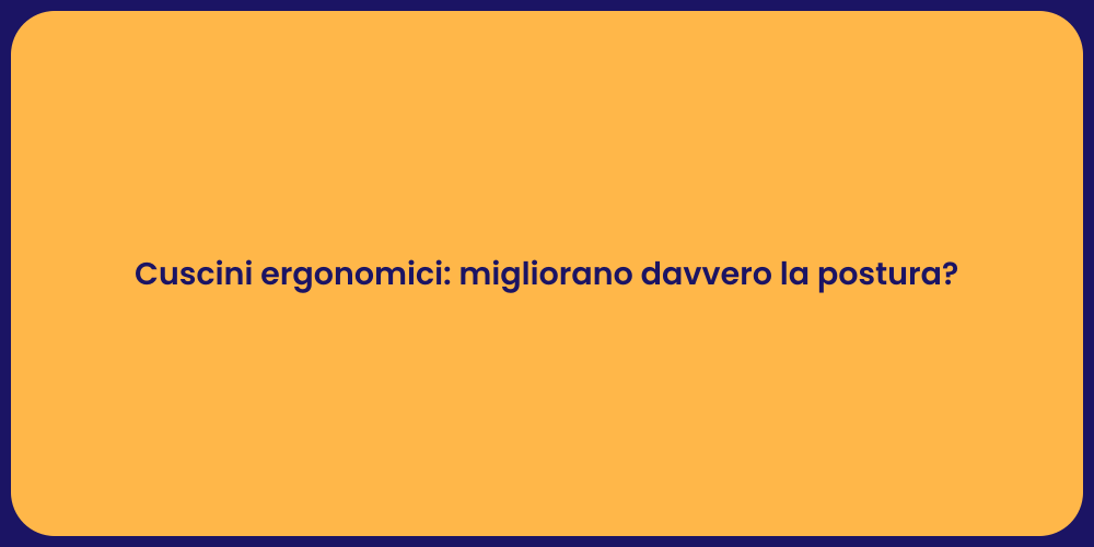 Cuscini ergonomici: migliorano davvero la postura?