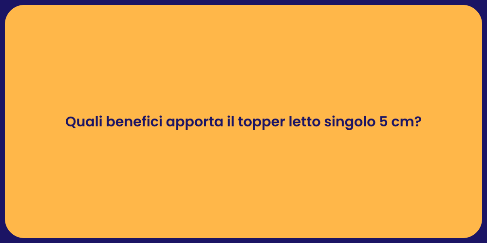 Quali benefici apporta il topper letto singolo 5 cm?
