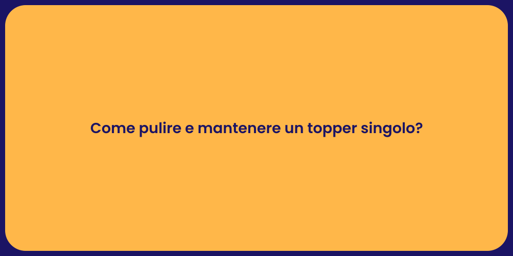Come pulire e mantenere un topper singolo?