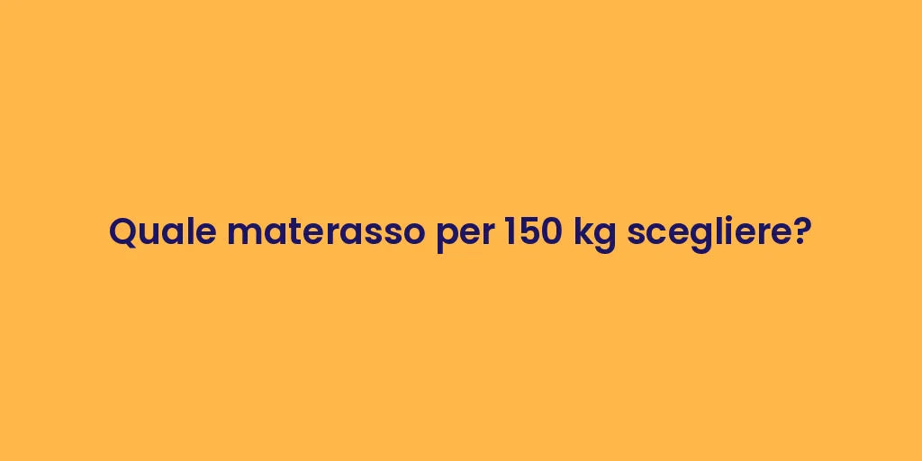 Quale materasso per 150 kg scegliere?