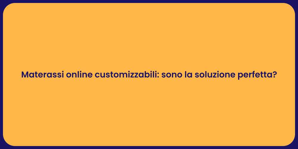 Materassi online customizzabili: sono la soluzione perfetta?