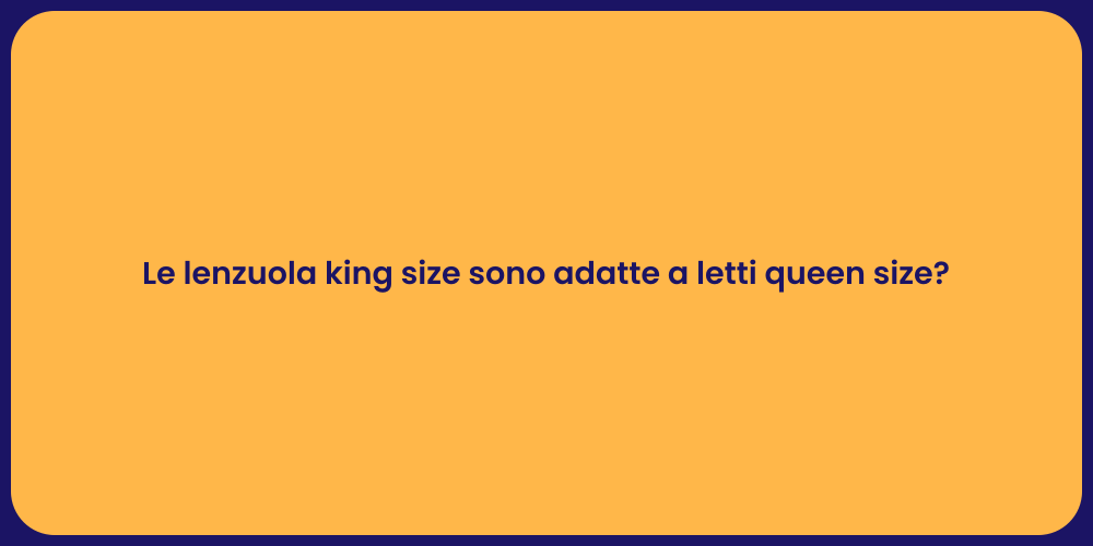Le lenzuola king size sono adatte a letti queen size?