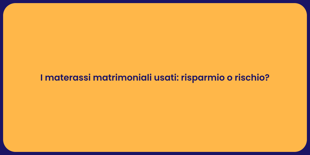 I materassi matrimoniali usati: risparmio o rischio?