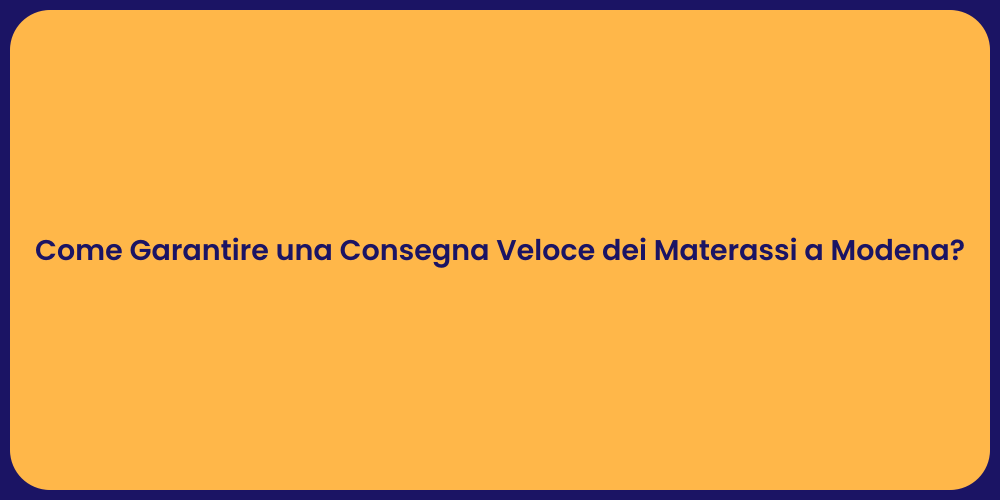 Come Garantire una Consegna Veloce dei Materassi a Modena?