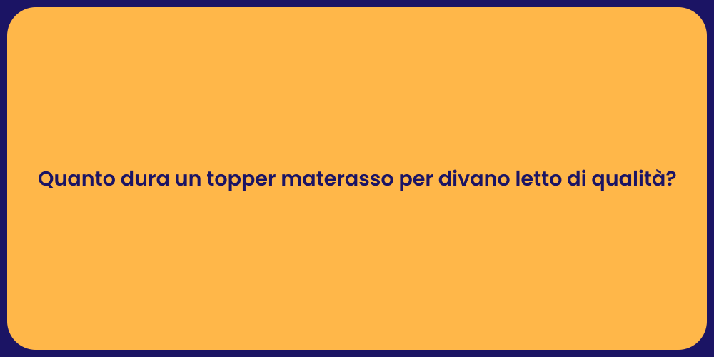 Quanto dura un topper materasso per divano letto di qualità?
