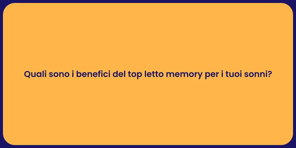 Quali sono i benefici del top letto memory per i tuoi sonni?