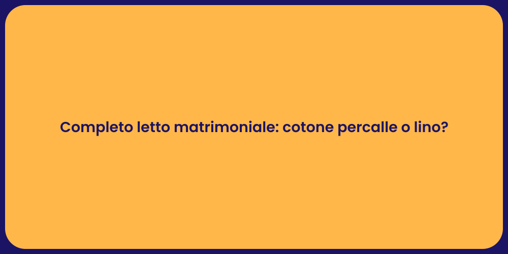 Completo letto matrimoniale: cotone percalle o lino?