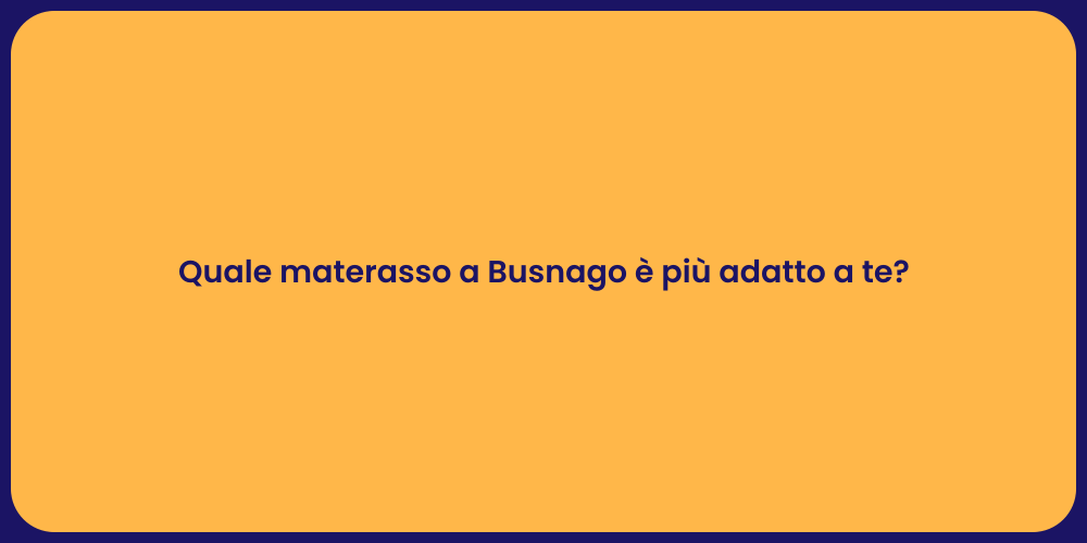 Quale materasso a Busnago è più adatto a te?