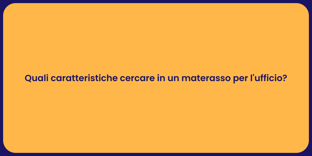 Quali caratteristiche cercare in un materasso per l'ufficio?