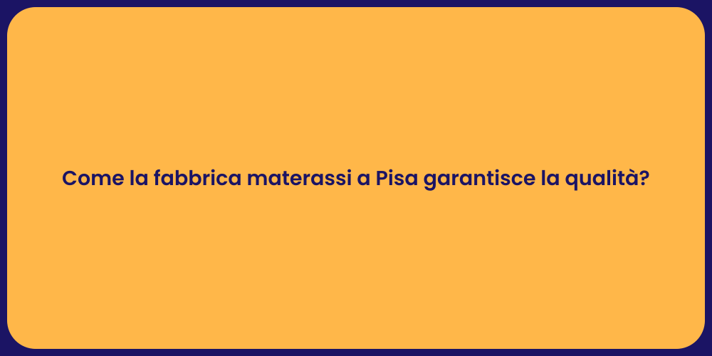 Come la fabbrica materassi a Pisa garantisce la qualità?