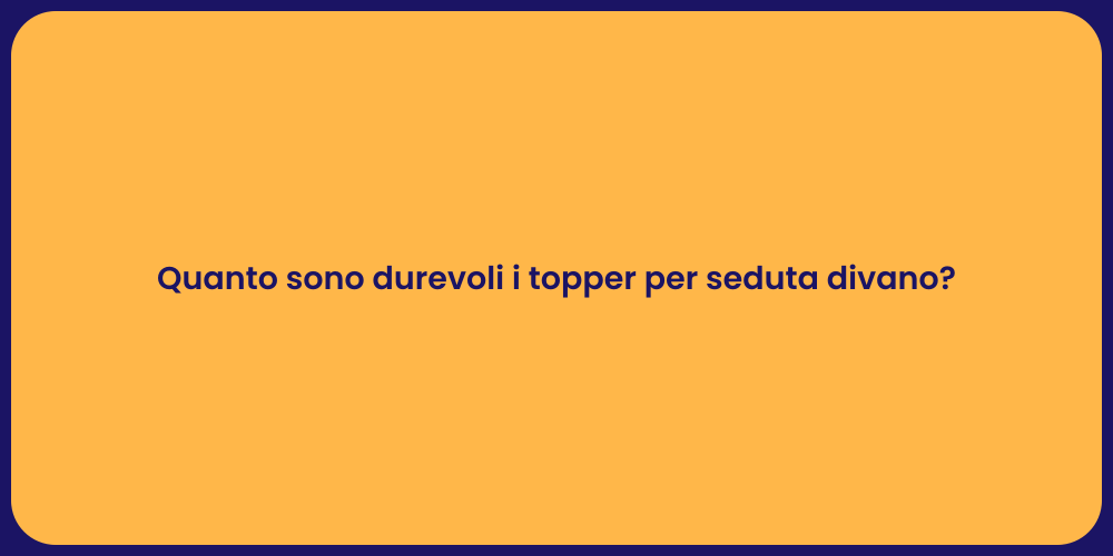 Quanto sono durevoli i topper per seduta divano?
