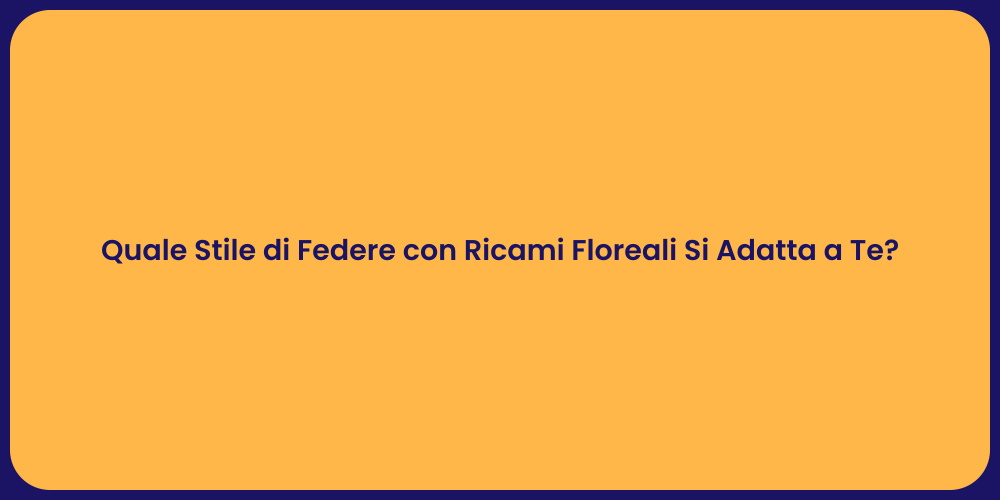 Quale Stile di Federe con Ricami Floreali Si Adatta a Te?