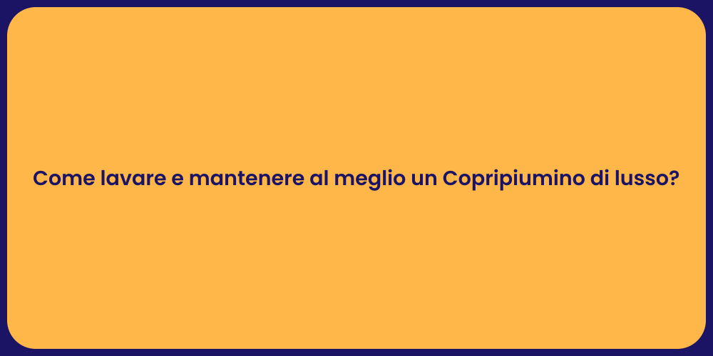 Come lavare e mantenere al meglio un Copripiumino di lusso?