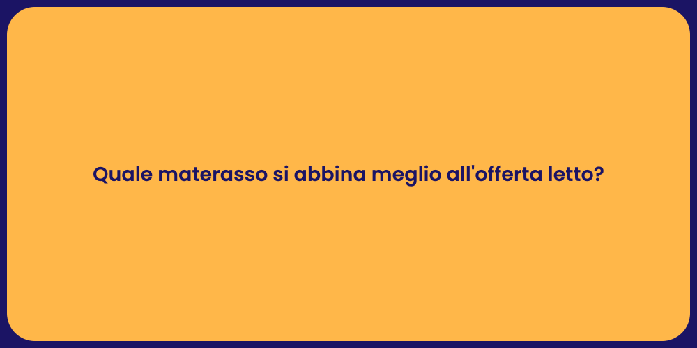 Quale materasso si abbina meglio all'offerta letto?