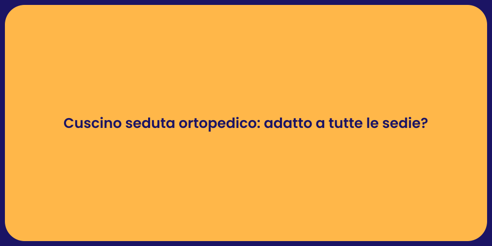 Cuscino seduta ortopedico: adatto a tutte le sedie?
