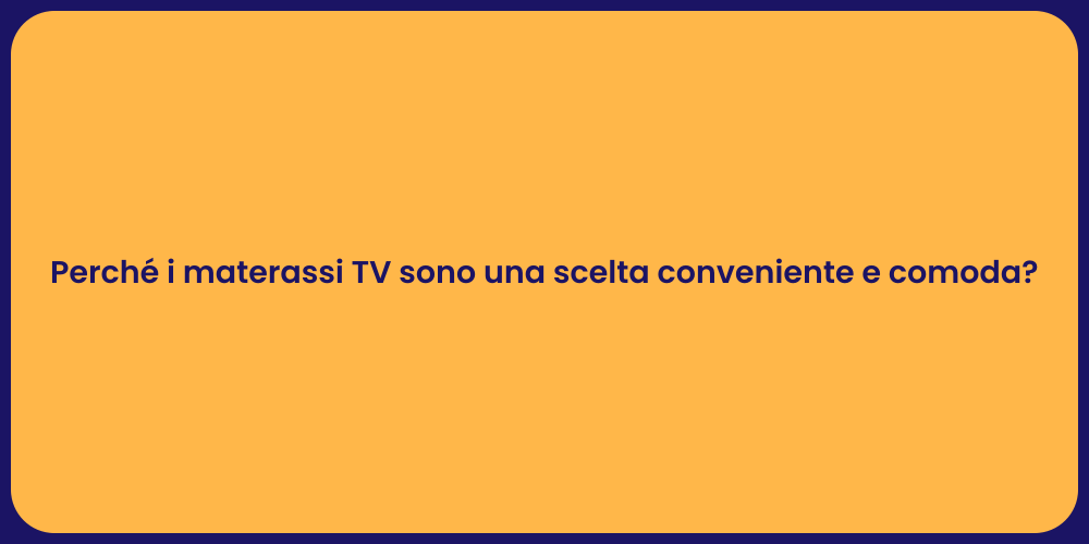 Perché i materassi TV sono una scelta conveniente e comoda?