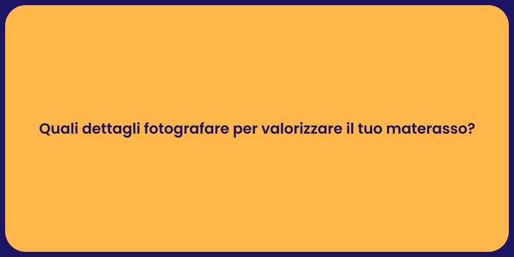 Quali dettagli fotografare per valorizzare il tuo materasso?