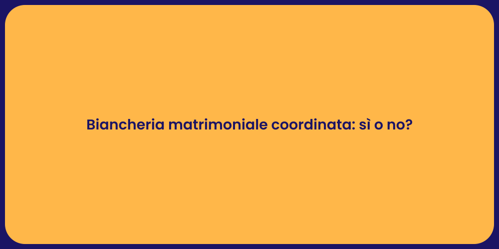Biancheria matrimoniale coordinata: sì o no?