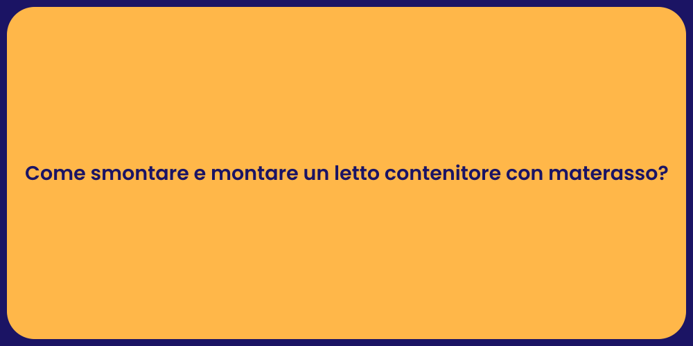 Come smontare e montare un letto contenitore con materasso?