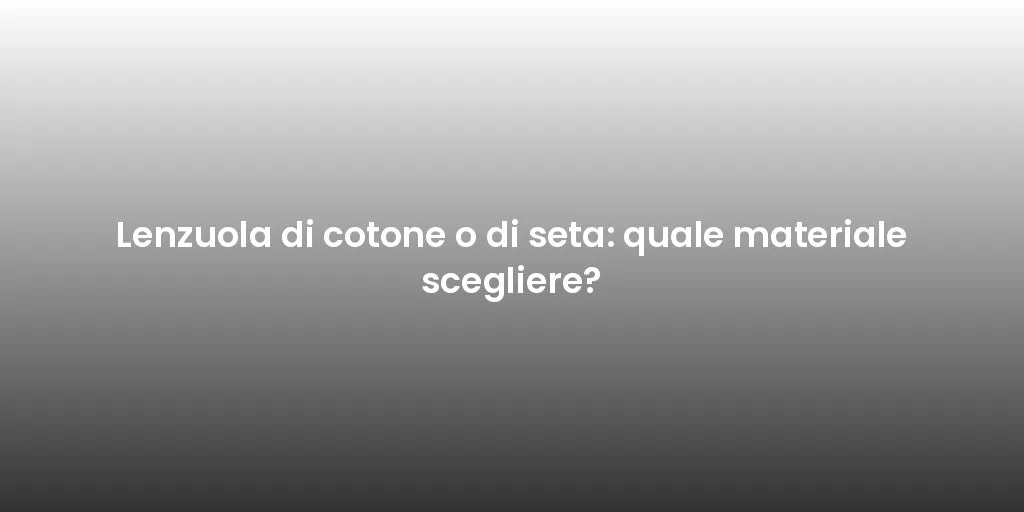 Lenzuola di cotone o di seta: quale materiale scegliere?