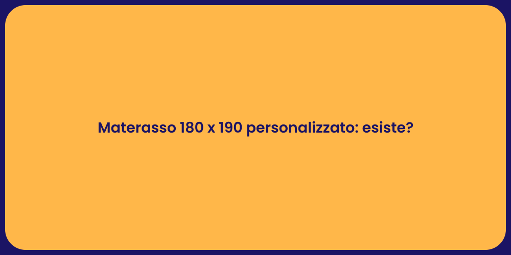 Materasso 180 x 190 personalizzato: esiste?