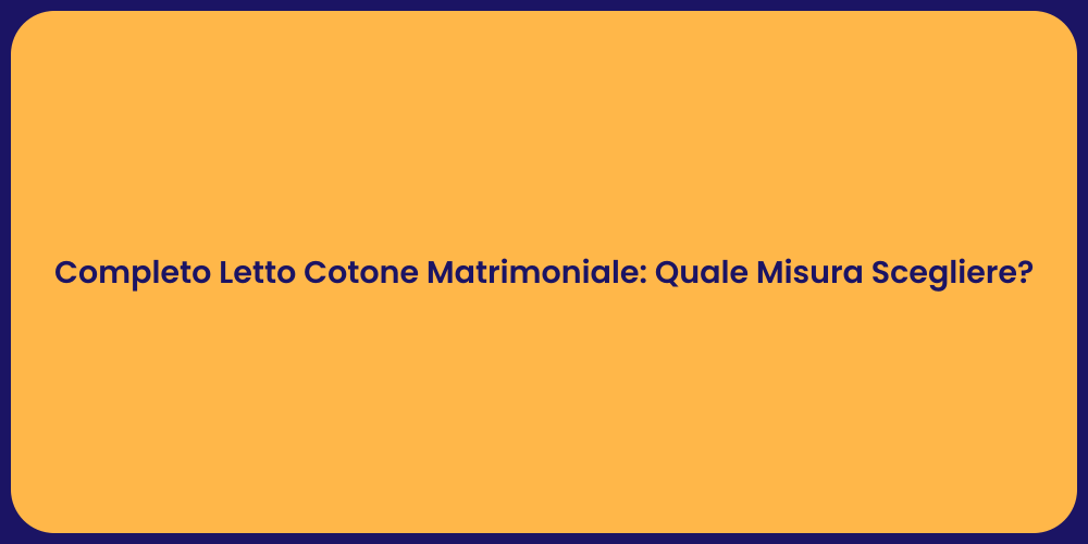 Completo Letto Cotone Matrimoniale: Quale Misura Scegliere?