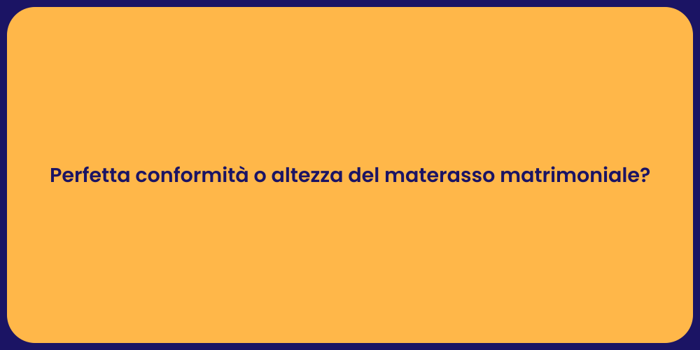 Perfetta conformità o altezza del materasso matrimoniale?