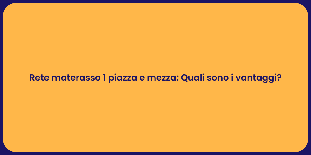 Rete materasso 1 piazza e mezza: Quali sono i vantaggi?