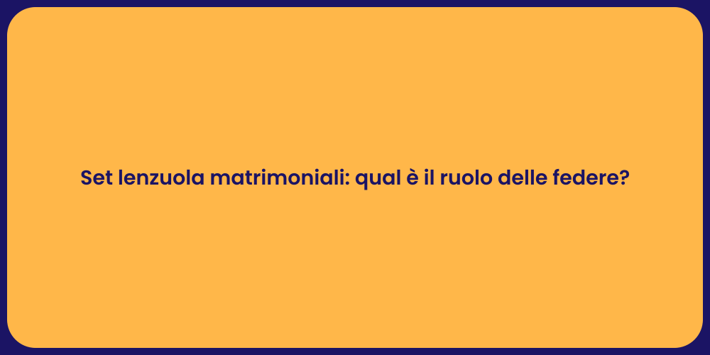 Set lenzuola matrimoniali: qual è il ruolo delle federe?
