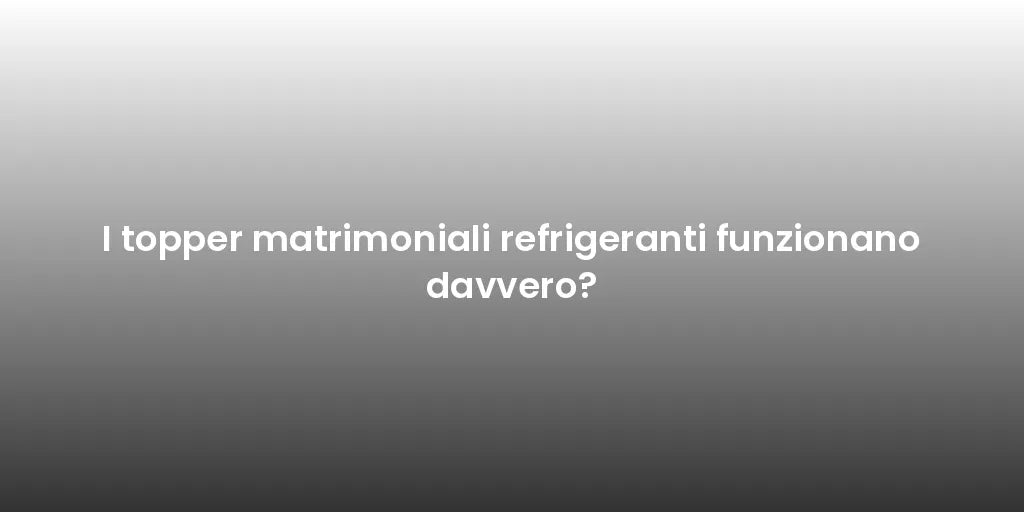 I topper matrimoniali refrigeranti funzionano davvero?