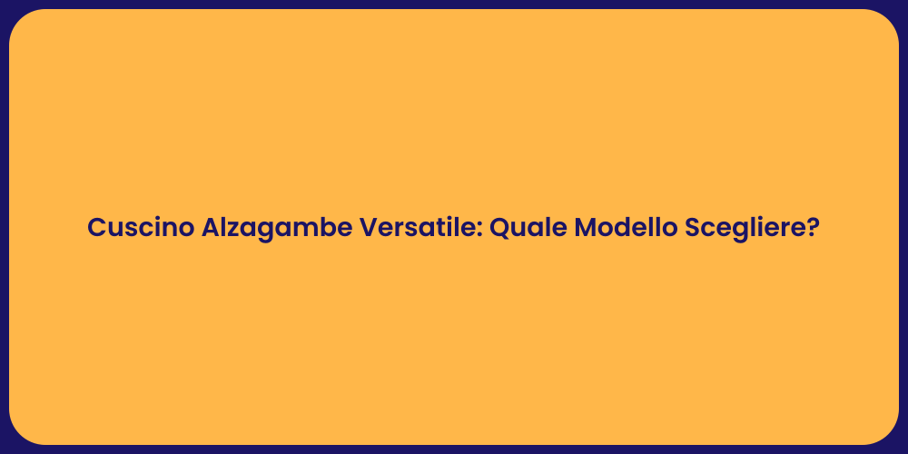 Cuscino Alzagambe Versatile: Quale Modello Scegliere?