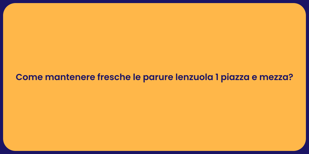 Come mantenere fresche le parure lenzuola 1 piazza e mezza?