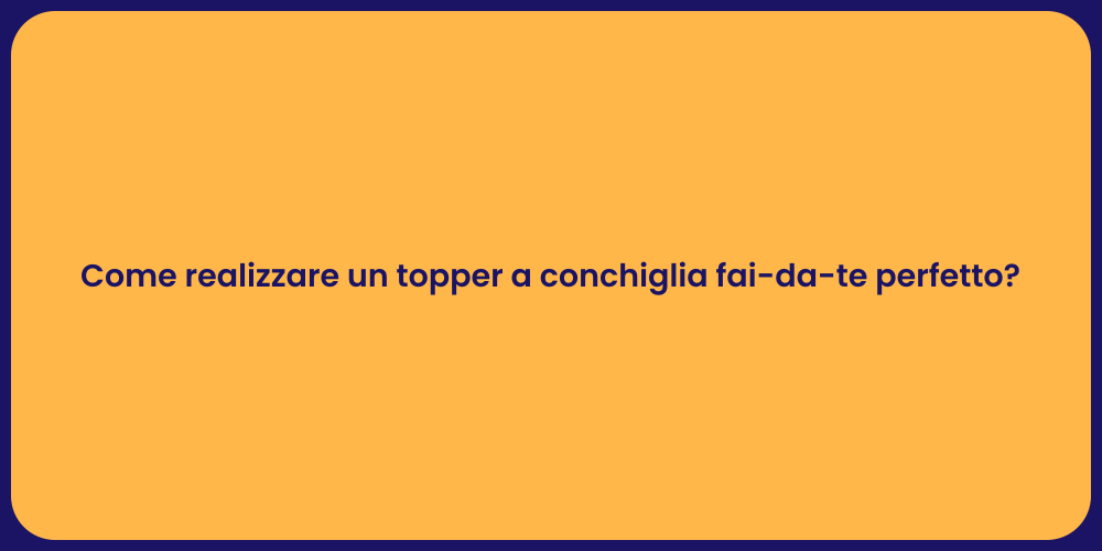 Come realizzare un topper a conchiglia fai-da-te perfetto?