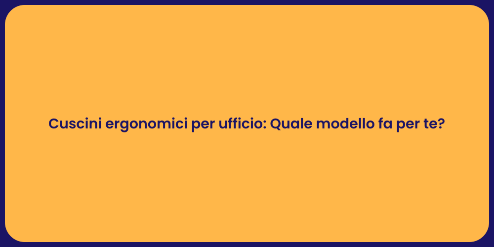 Cuscini ergonomici per ufficio: Quale modello fa per te?