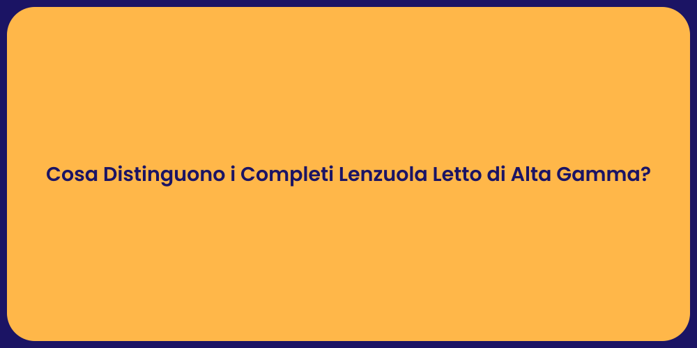 Cosa Distinguono i Completi Lenzuola Letto di Alta Gamma?