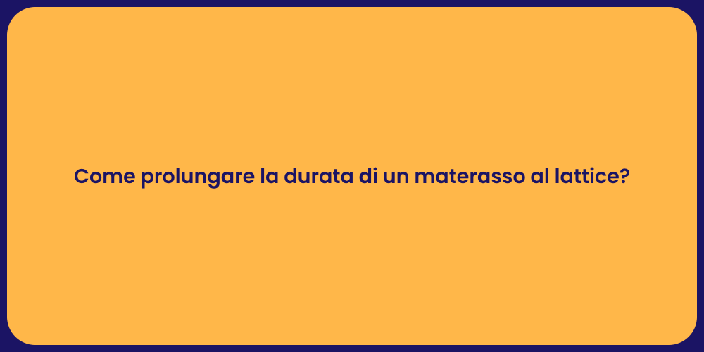 Come prolungare la durata di un materasso al lattice?