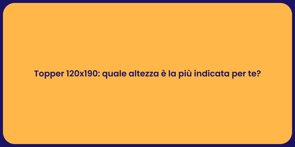 Topper 120x190: quale altezza è la più indicata per te?